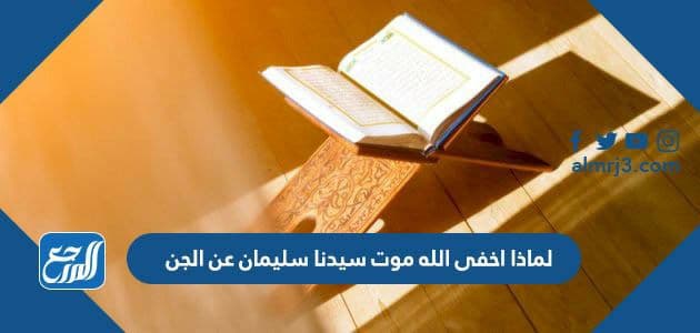 لماذا اخفى الله موت سيدنا سليمان عن الجن