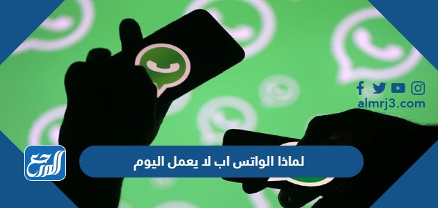 لماذا الواتس اب لا يعمل اليوم