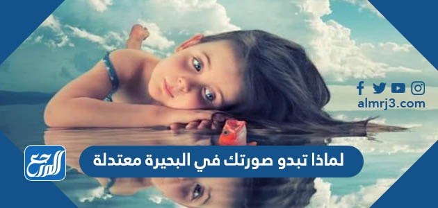 لماذا تبدو صورتك في البحيرة معتدلة