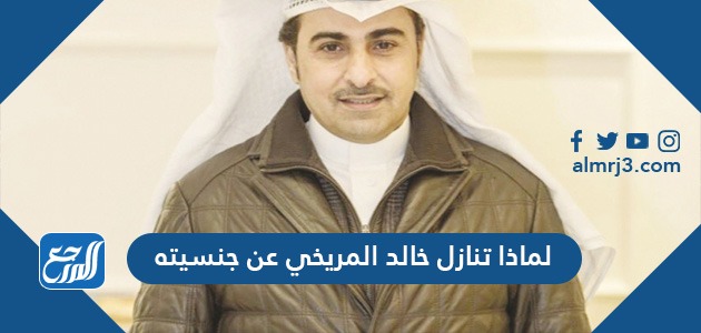 لماذا تنازل خالد المريخي عن جنسيته