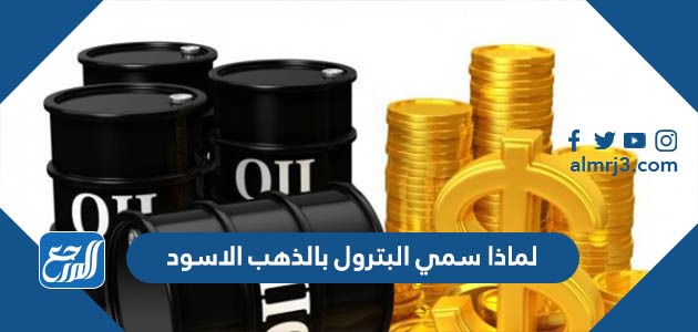 لماذا سمي البترول بالذهب الاسود