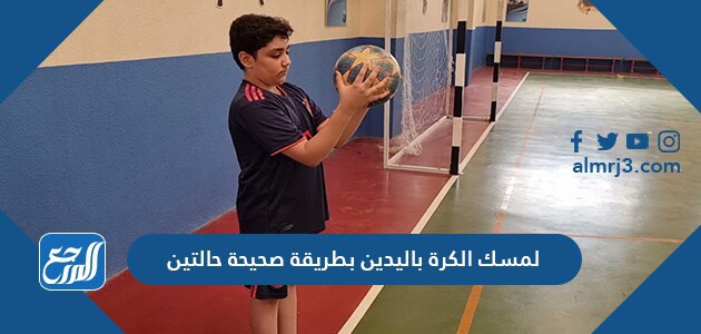 لمسك الكرة باليدين بطريقة صحيحة حالتين