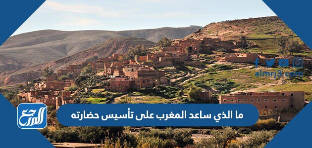 ما الذي ساعد المغرب على تأسيس حضارته