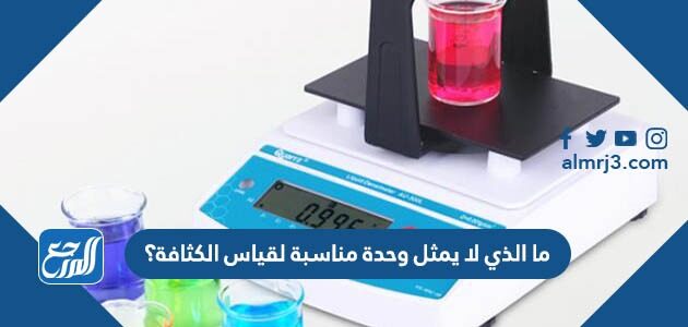 ما الذي لا يمثل وحدة مناسبة لقياس الكثافة