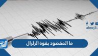 ما المقصود بقوة الزلزال