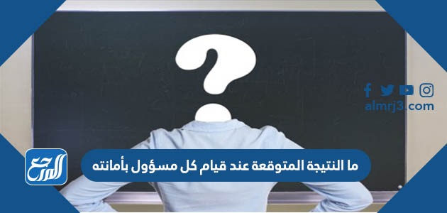 ما النتيجة المتوقعة عند قيام كل مسؤول بأمانته
