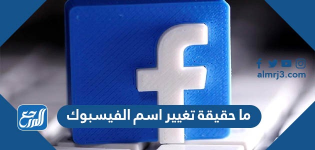 ما حقيقة تغيير اسم الفيسبوك