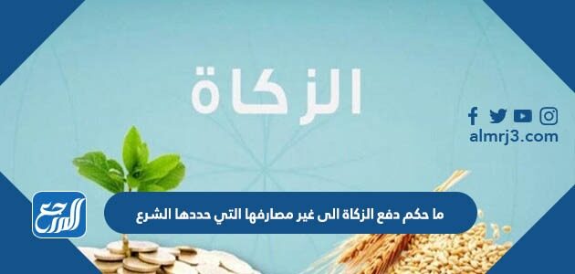 ما حكم دفع الزكاة الى غير مصارفها التي حددها الشرع