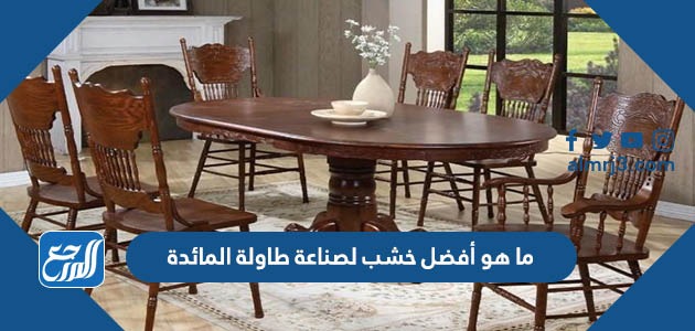 ما هو أفضل خشب لصناعة طاولة المائدة
