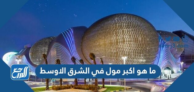 ما هو اكبر مول في الشرق الاوسط ما هو اكبر مول في الشرق الاوسط