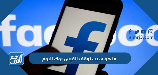 ما هو سبب توقف الفيس بوك اليوم