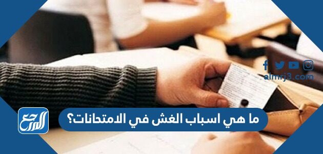 ما هي اسباب الغش في الامتحانات؟ ما هي اسباب الغش في الامتحانات؟