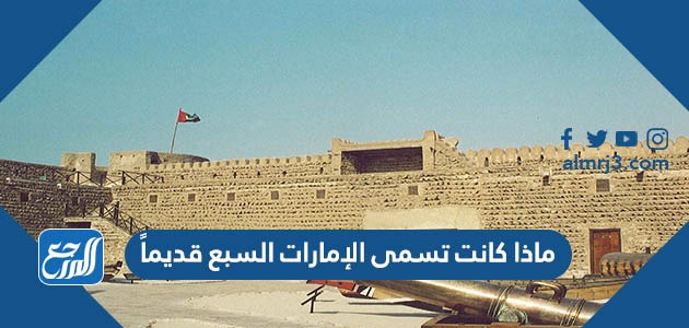ماذا كانت تسمى الإمارات السبع قديماً