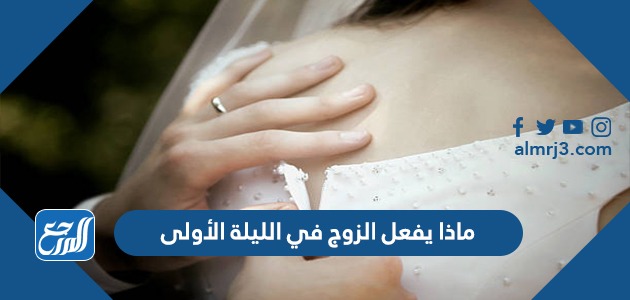ماذا يفعل الزوج في الليلة الأولى