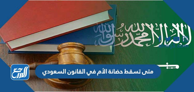 متى تسقط حضانة الأم في القانون السعودي