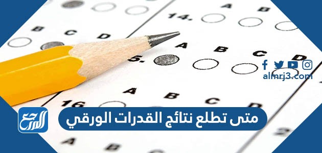 متى تطلع نتائج القدرات الورقي