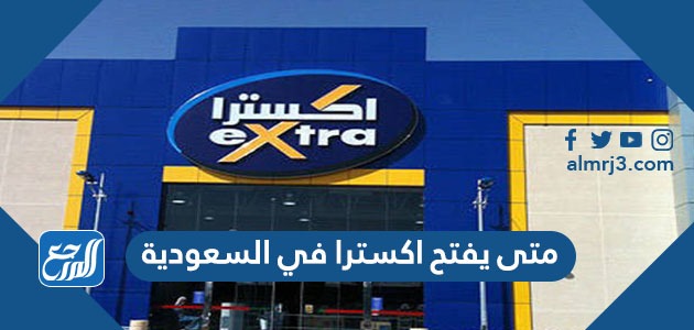 متى يفتح اكسترا في السعودية