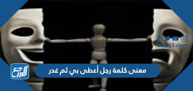 معنى كلمة رجل أعطى بي ثم غدر