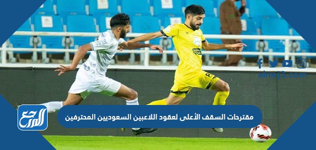 مقترحات السقف الأعلى لعقود اللاعبين السعوديين المحترفين