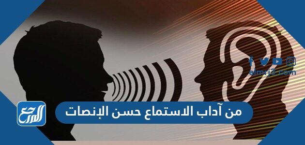 من آداب الاستماع حسن الإنصات