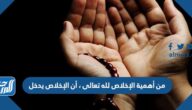 من أهمية الإخلاص لله تعالى ، أن الإخلاص يدخل