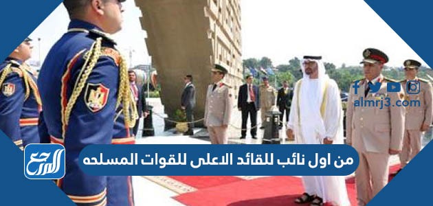 من اول نائب للقائد الاعلى للقوات المسلحه