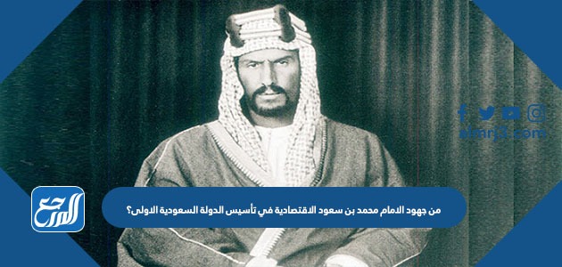 من جهود الامام محمد بن سعود الاقتصادية في تأسيس الدولة السعودية الاولى؟