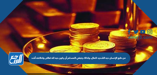 من طبع الإنسان حبه الشديد للمال، ولذلك ينبغي للمسلم أن يكون حبه لله تعالى ولطاعته أشد