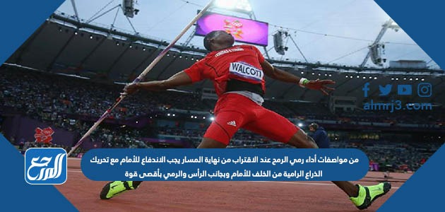 من مواصفات أداء رمي الرمح عند الاقتراب من نهاية المسار يجب الاندفاع للأمام مع تحريك الذراع الرامية من الخلف للأمام وبجانب الرأس والرمي بأقصى قوة