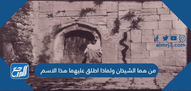 من هما الشيخان ولماذا اطلق عليهما هذا الاسم