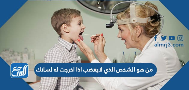 من هو الشخص الذي لايغضب اذا اخرجت له لسانك