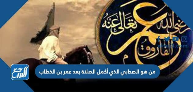 من هو الصحابي الذي أكمل الصلاة بعد عمر بن الخطاب