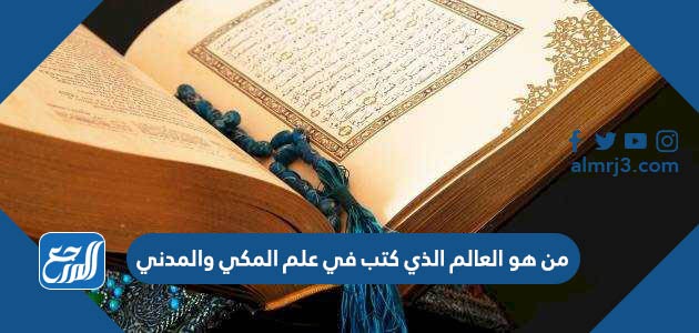 من هو العالم الذي كتب في علم المكي والمدني