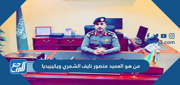 من هو العميد منصور نايف الشمري ويكيبيديا ، العميد منصور نايف الشمري الباحه ، اهم انجازات العميد منصور نايف الشمري