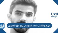 من هو اللاعب احمد الموسى زوج فوز العتيبي