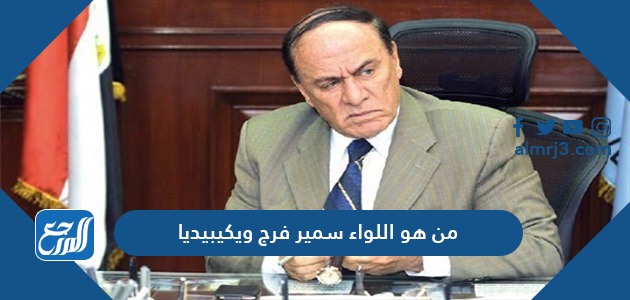 من هو اللواء سمير فرج ويكيبيديا