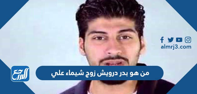من هو بدر درويش زوج شيماء علي