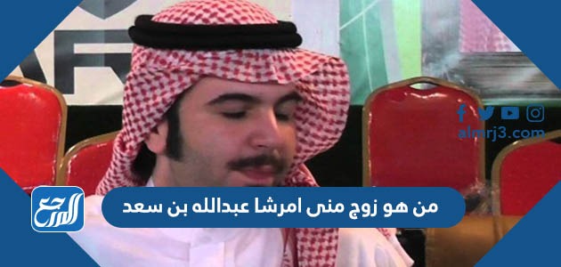 من هو زوج منى امرشا عبدالله بن سعد
