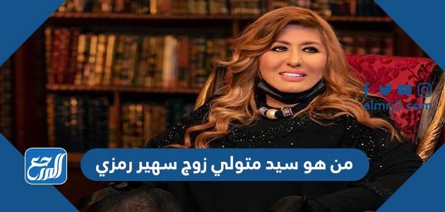 من هو سيد متولي زوج سهير رمزي