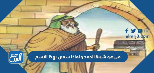 من هو شيبة الحمد ولماذا سمي بهذا الاسم