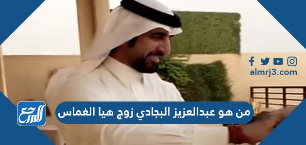 من هو عبد العزيز البجادي زوج هيا الغماس