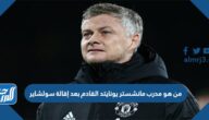 من هو مدرب مانشستر يونايتد القادم بعد إقالة سولشاير