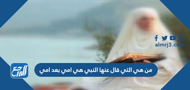 من هي التي قال عنها النبي هي امي بعد امي