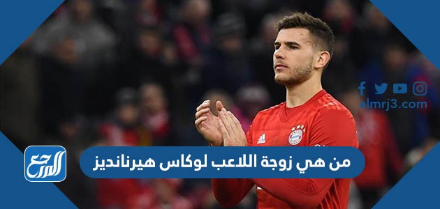 من هي زوجة اللاعب لوكاس هيرنانديز