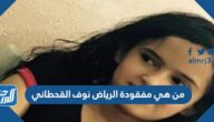 من هي مفقودة الرياض نوف القحطاني