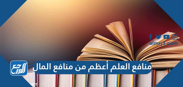 منافع العلم أعظم من منافع المال