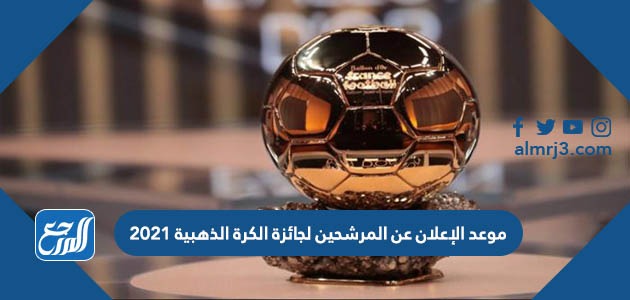 موعد الإعلان عن المرشحين لجائزة الكرة الذهبية 2021