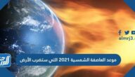 موعد العاصفة الشمسية 2021 التي ستضرب الأرض