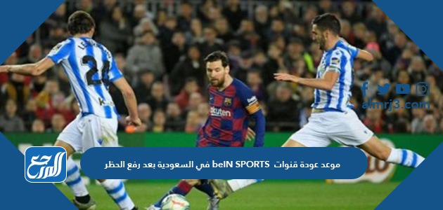 موعد عودة قنوات beIN SPORTS في السعودية بعد رفع الحظر