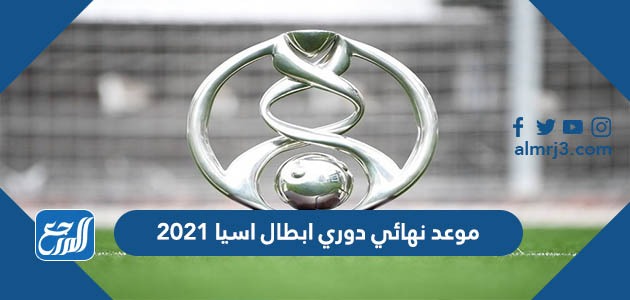 موعد نهائي دوري ابطال اسيا 2021